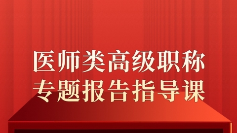 医师类高级职称专题报告指导课（主任）