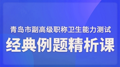2025青岛市卫生能力测试（副高）-经典例题精析课