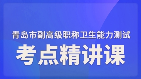 2025青岛市卫生能力测试（副高）-考点精讲课